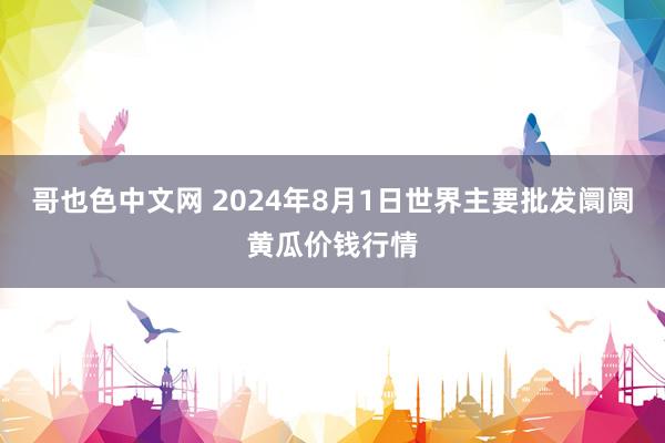 哥也色中文网 2024年8月1日世界主要批发阛阓黄瓜价钱行情