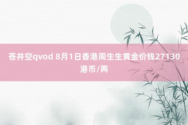 苍井空qvod 8月1日香港周生生黄金价钱27130港币/两