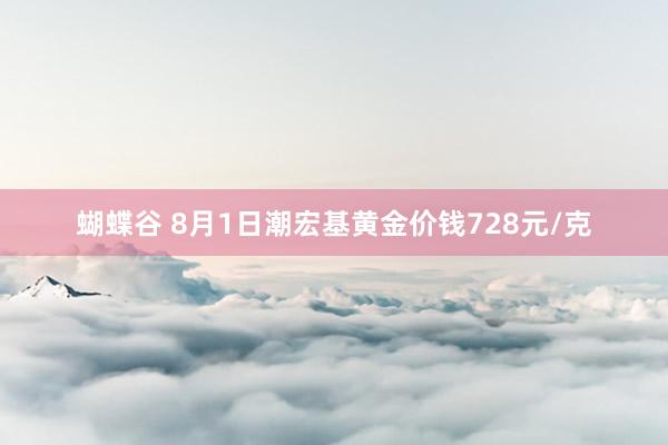 蝴蝶谷 8月1日潮宏基黄金价钱728元/克