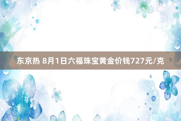 东京热 8月1日六福珠宝黄金价钱727元/克