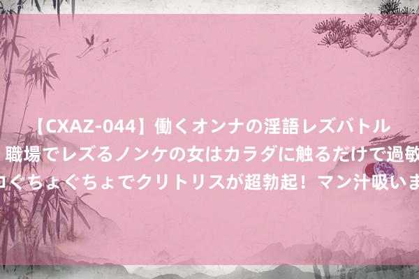 【CXAZ-044】働くオンナの淫語レズバトル DX 20シーン 4時間 職場でレズるノンケの女はカラダに触るだけで過敏に反応し、オマ○コぐちょぐちょでクリトリスが超勃起！マン汁吸いまくるとソリながらイキまくり！！ 峰飞航空获宁德时期数亿好意思元计策投资