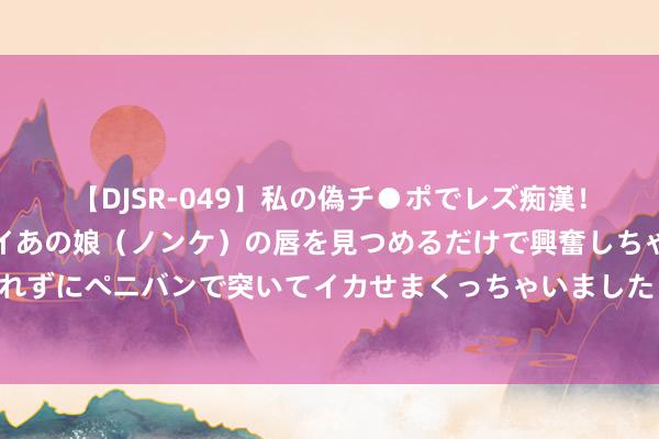 【DJSR-049】私の偽チ●ポでレズ痴漢！職場で見かけたカワイイあの娘（ノンケ）の唇を見つめるだけで興奮しちゃう私は欲求を抑えられずにペニバンで突いてイカせまくっちゃいました！ 马斯克：特斯拉车辆将提供腹地视频会议功能