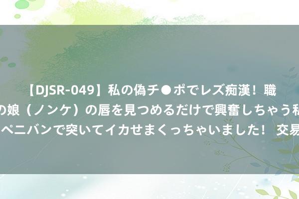 【DJSR-049】私の偽チ●ポでレズ痴漢！職場で見かけたカワイイあの娘（ノンケ）の唇を見つめるだけで興奮しちゃう私は欲求を抑えられずにペニバンで突いてイカせまくっちゃいました！ 交易困局中的小红书：押注控制东说念主，火了不到 10 天