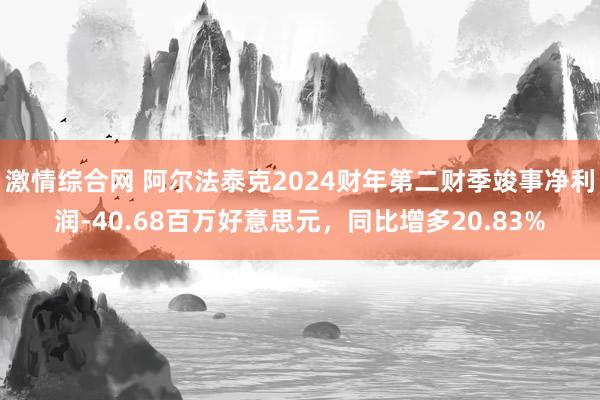 激情综合网 阿尔法泰克2024财年第二财季竣事净利润-40.68百万好意思元，同比增多20.83%