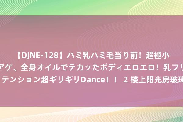 【DJNE-128】ハミ乳ハミ毛当り前！超極小ビキニでテンションアゲアゲ、全身オイルでテカッたボディエロエロ！乳フリ尻フリまくりのハイテンション超ギリギリDance！！ 2 楼上阳光房玻璃自爆砸坏楼下车辆谁担责？霍山法院判了_大皖新闻 | 安徽网