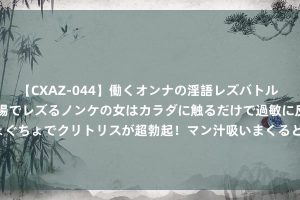 【CXAZ-044】働くオンナの淫語レズバトル DX 20シーン 4時間 職場でレズるノンケの女はカラダに触るだけで過敏に反応し、オマ○コぐちょぐちょでクリトリスが超勃起！マン汁吸いまくるとソリながらイキまくり！！ 8月9日红枣期货收盘着落0.51%，报10690元