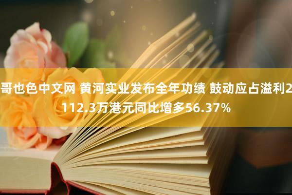 哥也色中文网 黄河实业发布全年功绩 鼓动应占溢利2112.3万港元同比增多56.37%