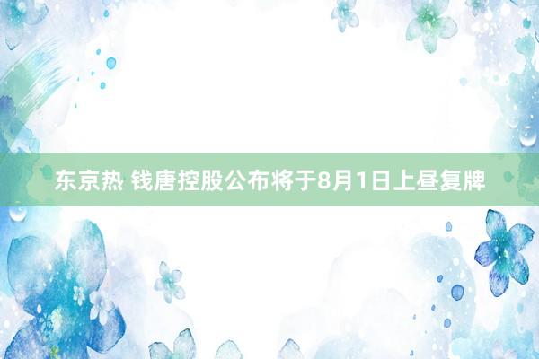 东京热 钱唐控股公布将于8月1日上昼复牌