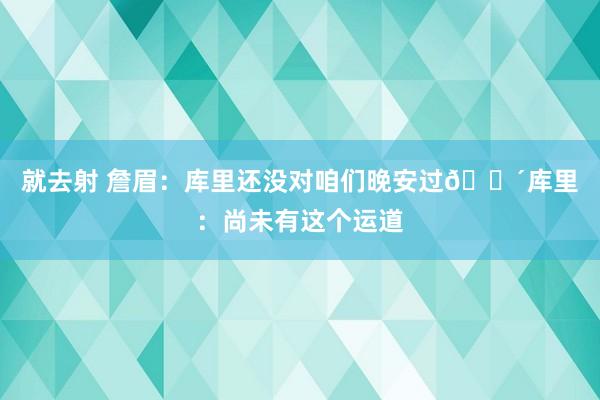 就去射 詹眉：库里还没对咱们晚安过?库里：尚未有这个运道