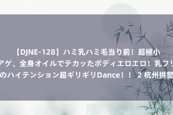 【DJNE-128】ハミ乳ハミ毛当り前！超極小ビキニでテンションアゲアゲ、全身オイルでテカッたボディエロエロ！乳フリ尻フリまくりのハイテンション超ギリギリDance！！ 2 杭州拱墅区小河街谈总工会慰问新处事形状作事者