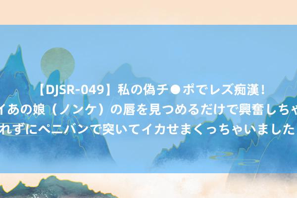 【DJSR-049】私の偽チ●ポでレズ痴漢！職場で見かけたカワイイあの娘（ノンケ）の唇を見つめるだけで興奮しちゃう私は欲求を抑えられずにペニバンで突いてイカせまくっちゃいました！ 甘肃陇西县总工会帮扶贫瘠员工家庭子女半工半读