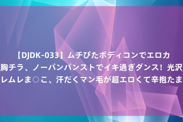 【DJDK-033】ムチぴたボディコンでエロカワGALや爆乳お姉さんが胸チラ、ノーパンパンストでイキ過ぎダンス！光沢パンストから透けたムレムレま○こ、汗だくマン毛が超エロくて辛抱たまりまっしぇん！ 2 新疆法兰波纹抵偿器保险着住户和企业的温和供应