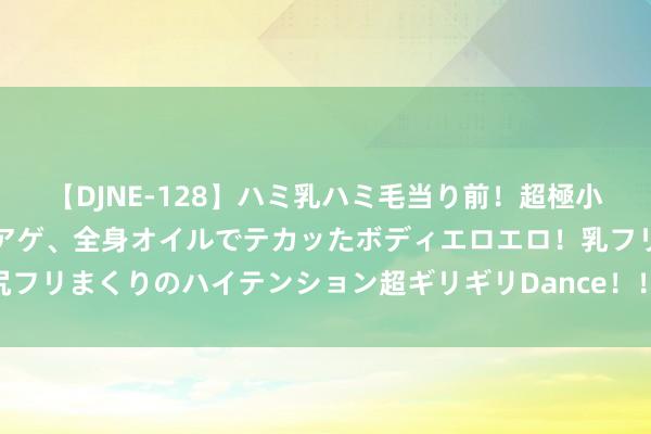 【DJNE-128】ハミ乳ハミ毛当り前！超極小ビキニでテンションアゲアゲ、全身オイルでテカッたボディエロエロ！乳フリ尻フリまくりのハイテンション超ギリギリDance！！ 2 定位孔和定位销尺寸联系