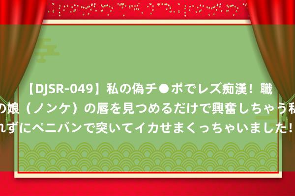 【DJSR-049】私の偽チ●ポでレズ痴漢！職場で見かけたカワイイあの娘（ノンケ）の唇を見つめるだけで興奮しちゃう私は欲求を抑えられずにペニバンで突いてイカせまくっちゃいました！ PVC一模四出穿线管成就，易于操作与瞻仰