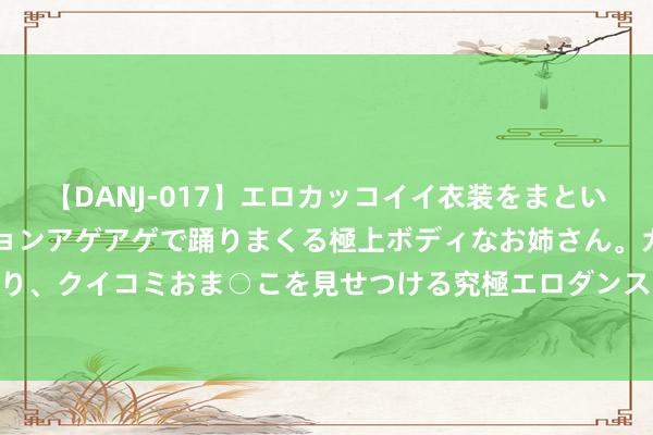 【DANJ-017】エロカッコイイ衣装をまとい、エグイポーズでテンションアゲアゲで踊りまくる極上ボディなお姉さん。ガンガンに腰を振り、クイコミおま○こを見せつける究極エロダンス！ 2 男生相亲中的这4点禁忌，一定不行碰！