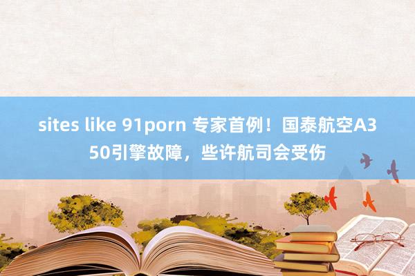 sites like 91porn 专家首例！国泰航空A350引擎故障，些许航司会受伤