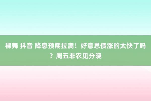 裸舞 抖音 降息预期拉满！好意思债涨的太快了吗？周五非农见分晓