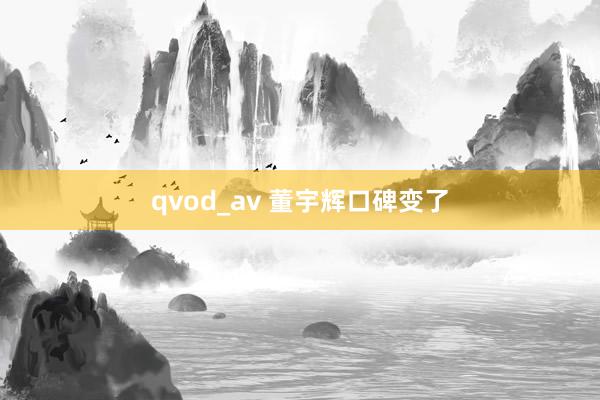 qvod_av 董宇辉口碑变了