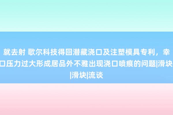 就去射 歌尔科技得回潜藏浇口及注塑模具专利，幸免浇口压力过大形成居品外不雅出现浇口喷痕的问题|滑块|流谈