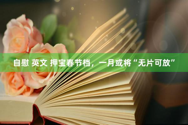 自慰 英文 押宝春节档，一月或将“无片可放”