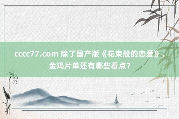 cccc77.com 除了国产版《花束般的恋爱》，金鸡片单还有哪些看点？